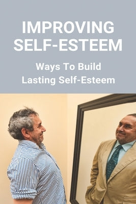 Improving Self-Esteem: Ways To Build Lasting Self-Esteem: Creating High Self-Esteem by Woodland, Rosalina