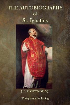 The Autobiography of St. Ignatius by O'Conor S. J., J. F. X.