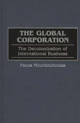 The Global Corporation: The Decolonization of International Business by Mourdoukoutas, Panos