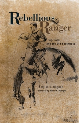 Rebellious Ranger: Rip Ford and the Old Southwest by Hughes, W. J.
