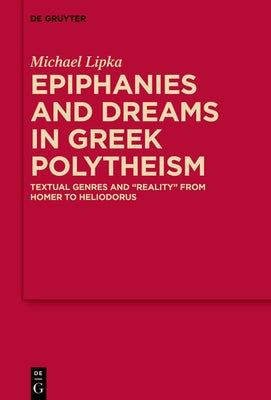 Epiphanies and Dreams in Greek Polytheism: Textual Genres and 'Reality' from Homer to Heliodorus by Lipka, Michael