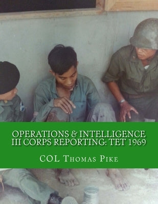 Operations & Intelligence III Corps Reporting: Tet 1969 by Pike, Thomas F.