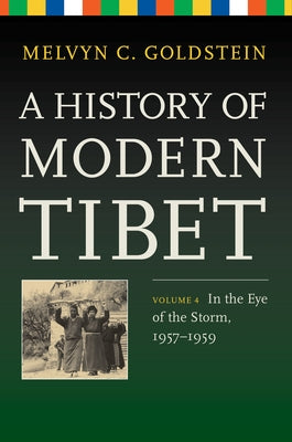 A History of Modern Tibet, Volume 4: In the Eye of the Storm, 1957-1959 by Goldstein, Melvyn C.