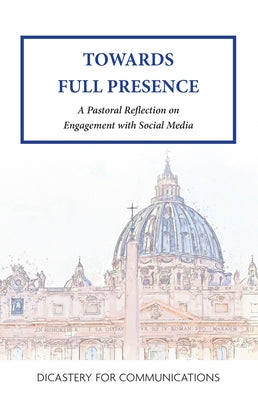 Towards Full Presence: A Pastoral Reflection on Engagement with Social Media by Dicastery for Communications
