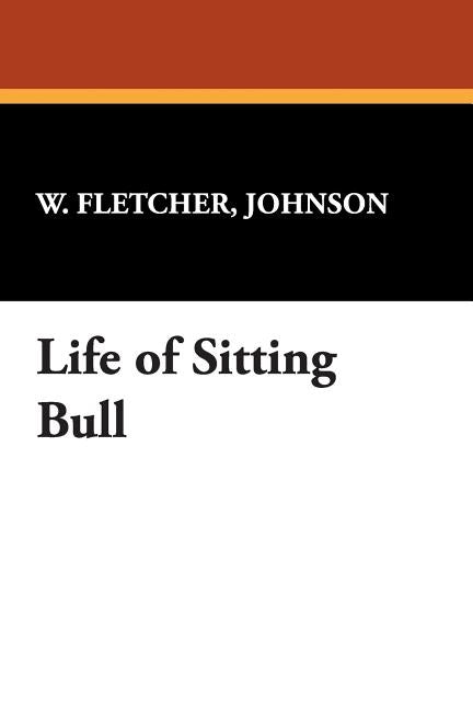 Life of Sitting Bull by Fletcher, Johnson W.