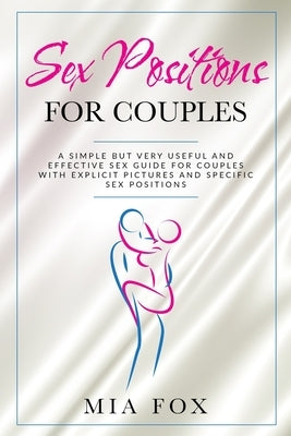 sex positions for couples: A simple but very useful and effective sex guide for couples, with explicit pictures and specific sex positions by Fox, Mia