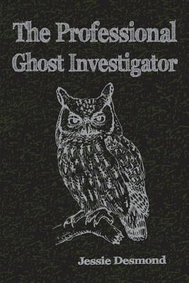 The Professional Ghost Investigator by Desmond, Jessie