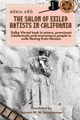 The Salon of Exiled Artists in California: Salka Viertel took in actors, prominent intellectuals and anonymous people in exile fleeing from Nazism by Groenewege, Joannes W. M.