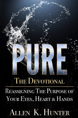 PURE the Devotional: Reassigning the Purpose of Your Eyes, Heart & Hands by Hunter, Allen K.