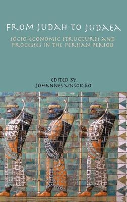 From Judah to Judaea: Socio-Economic Structures and Processes in the Persian Period by Ro, Johannes Unsok