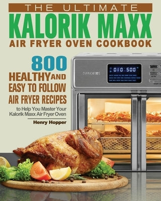 The Ultimate Kalorik Maxx Air Fryer Oven Cookbook by Hopper, Henry