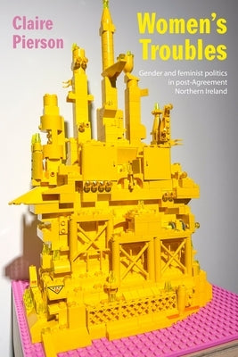 Women's Troubles: Gender and Feminist Politics in Post-Agreement Northern Ireland by Pierson, Claire