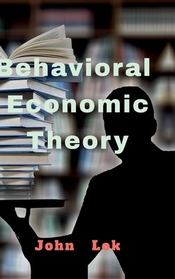 Behavioral Economic Theory by John Lok