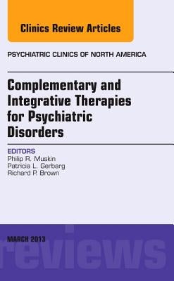 Complementary and Integrative Therapies for Psychiatric Disorders, an Issue of Psychiatric Clinics: Volume 36-1 by Muskin, Philip R.