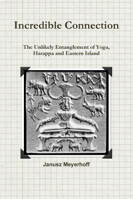 Incredible connection. The Unlikely Entaglement of Yoga, Harappa and Eastern Island by Meyerhoff, Janusz