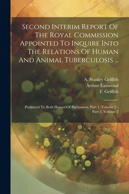 Second Interim Report Of The Royal Commission Appointed To Inquire Into The Relations Of Human And Animal Tuberculosis ...: Presented To Both Houses O by Great Britain Royal Commission on Tu