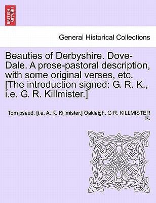 Beauties of Derbyshire. Dove-Dale. a Prose-Pastoral Description, with Some Original Verses, Etc. [The Introduction Signed: G. R. K., i.e. G. R. Killmi by Oakleigh, Tom Pseud