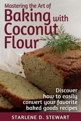Mastering the Art of Baking with Coconut Flour Black & White Interior: Tips & Tricks for Success with This High-Protein, Super Food Flour + Discover H by Hay, Victoria