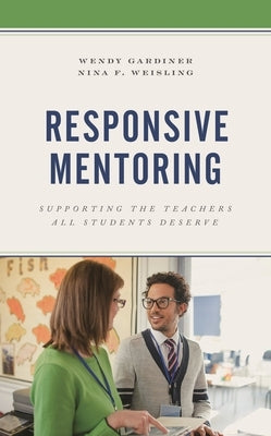 Responsive Mentoring: Supporting the Teachers All Students Deserve by Gardiner, Wendy