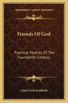 Friends Of God: Practical Mystics Of The Fourteenth Century by Seesholtz, Anna Groh