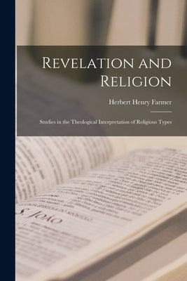 Revelation and Religion: Studies in the Theological Interpretation of Religious Types by Farmer, Herbert Henry 1892-
