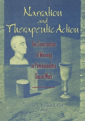 Narration and Therapeutic Action: The Construction of Meaning in Psychoanalytic Social Work by Brandell, Jerrold R.