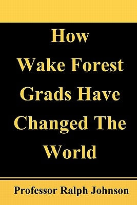 How Wake Forest Grads Have Changed The World by Johnson, Professor Ralph