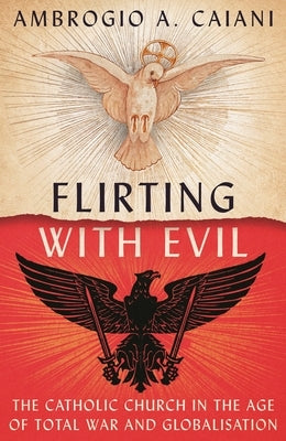 Flirting with Evil: The Catholic Church in the Age of Total War and Globalisation by Caiani, Ambrogio A.