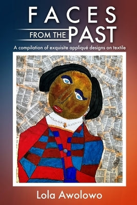 Faces from the Past: A compilation of exquisite appliqu? designs on textile by Awolowo, Lola