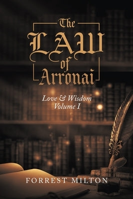The LAW of Arronai: Love & Wisdom Volume I by Milton, Forrest