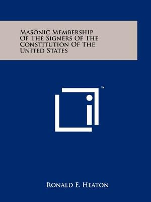 Masonic Membership of the Signers of the Constitution of the United States by Heaton, Ronald E.