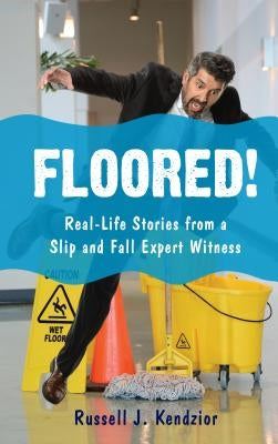 Floored!: Real-Life Stories from a Slip and Fall Expert Witness by Kendzior, Russell J.