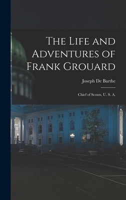 The Life and Adventures of Frank Grouard: Chief of Scouts, U. S. A. by De Barthe, Joseph