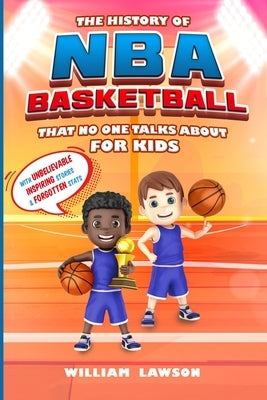 The History of NBA Basketball for Kids That No One Talks About by Lawson, William