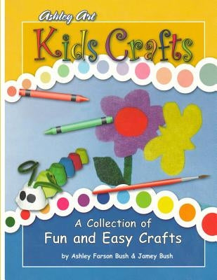 Kids Crafts: a Collection of Fun and Easy Crafts by Bush, Jamey