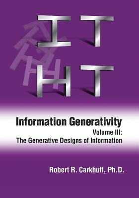 Information Generativity: Volume 3: The Generative Designs of Information by Carkhuff Ph. D., Robert R.