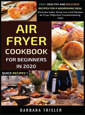 Air Fryer Cookbook For Beginners In 2020: Easy, Healthy And Delicious Recipes For A Nourishing Meal (Includes Index, Some Low Carb Recipes, Air Fryer by Trisler, Barbara