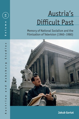Austria's Difficult Past: Memory of National Socialism and the Filmization of Television (1960-1980) by Gortat, Jakub