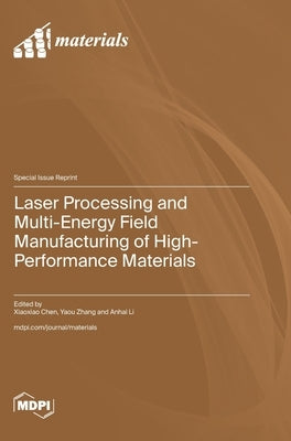 Laser Processing and Multi-Energy Field Manufacturing of High-Performance Materials by Chen, Xiaoxiao