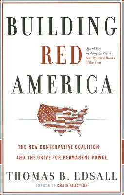 Building Red America: The New Conservative Coalition and the Drive for Permanent Power by Edsall, Thomas B.