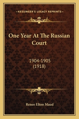 One Year At The Russian Court: 1904-1905 (1918) by Maud, Renee Elton