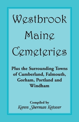Westbrook, Maine Cemeteries; Plus the Surrounding Towns of Cumberland, Falmouth, Gorham, Portland & Windham by Ketover, Karen Sherman