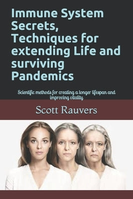 Immune System Secrets, Techniques for extending Life and surviving Pandemics: Scientific methods for creating a longer lifespan and improving vitality by Rauvers, Scott