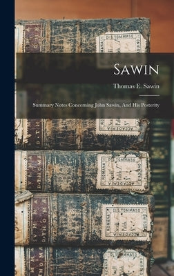 Sawin: Summary Notes Concerning John Sawin, And His Posterity by Sawin, Thomas E.