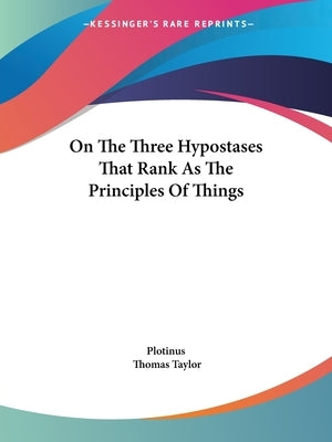 On The Three Hypostases That Rank As The Principles Of Things by Plotinus