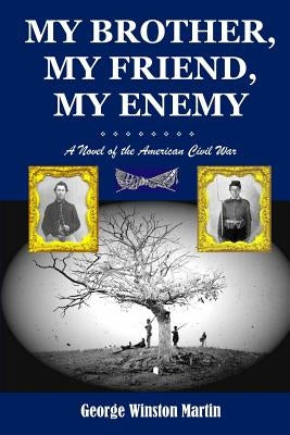 My Brother, My Friend, My Enemy: A Novel of the American Civil War by Martin, George Winston
