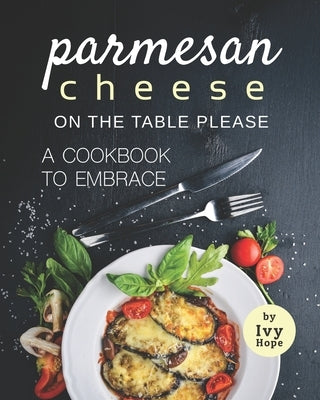 Parmesan Cheese on The Table Please: A Cookbook to Embrace by Hope, Ivy