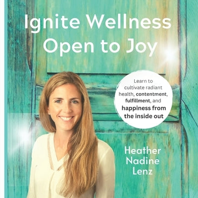 Ignite Wellness, Open to Joy: A guide to integrate more health & happiness into your daily lifestyle. by Lenz, Heather Nadine
