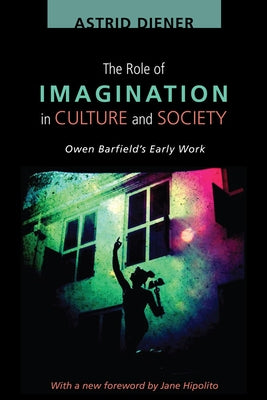 The Role of Imagination in Culture and Society: Owen Barfield's Early Work by Diener, Astrid