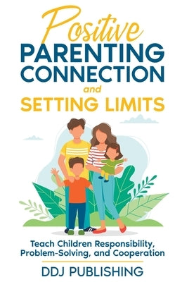 Positive Parenting Connection and Setting Limits. Teach Children Responsibility, Problem-Solving, and Cooperation. by Publishing, Ddj